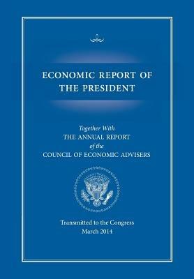 Economic Report of the President, Transmitted to the Congress March 2014 Together with the Annual Report of the Council of Economic Advisors - Executive Office of the President,Council of Economic Advisers - cover