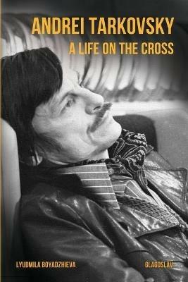 Andrei Tarkovsky: A Life on the Cross - Lyudmila Boyadzhieva - cover