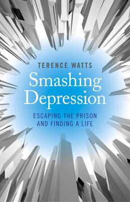 Smashing Depression - Escaping the Prison and Finding a Life - Terence Watts - cover