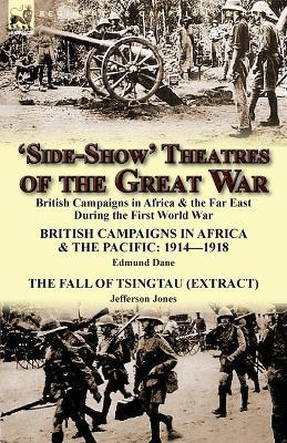 'side-Show' Theatres of the Great War: British Campaigns in Africa & the Far East During the First World War - Edmund Dane,Jefferson Jones - cover