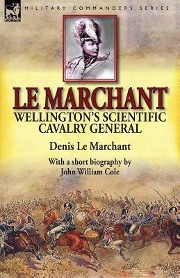 Le Marchant: Wellington's Scientific Cavalry General-With a Short Biography by John William Cole - Denis Le Marchant,John William Cole - cover