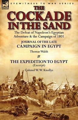 The Cockade in the Sand: The Defeat of Napoleon's Egyptian Adventure & the Campaign of 1801-Journal of the Late Campaign in Egypt by Thomas Wal - Thomas Walsh,W W Knollys - cover