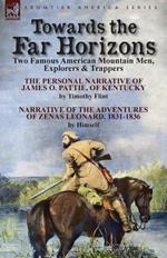 Towards the Far Horizons: Two Famous American Mountain Men, Explorers & Trappers-The Personal Narrative of James O. Pattie, of Kentucky by Timothy Flint & Narrative of the Adventures of Zenas Leonard 1831-1836 by Himself