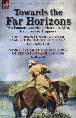 Towards the Far Horizons: Two Famous American Mountain Men, Explorers & Trappers-The Personal Narrative of James O. Pattie, of Kentucky by Timothy Flint & Narrative of the Adventures of Zenas Leonard 1831-1836 by Himself - Timothy Flint,Zenas Leonard - cover