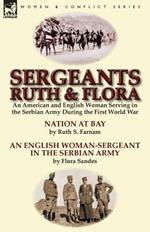 Sergeants Ruth and Flora: an American and English Woman Serving in the Serbian Army During the First World War--Nation at Bay & An English Woman-Sergeant in the Serbian Army by Ruth S. Farnam & Flora Sandes