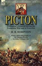 Picton: Wellington's General During the Peninsular War and at Waterloo by H. B. Robinson and With a Short Biography of Sir Thomas Picton by John William Cole