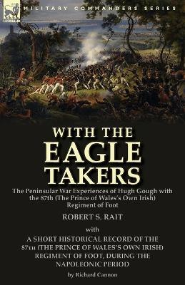 With the Eagle Takers: the Peninsular War Experiences of Hugh Gough with the 87th (The Prince of Wales's Own Irish) Regiment of Foot - Robert S Rait - cover