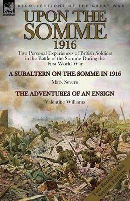 Upon the Somme, 1916: Two Personal Experiences of British Soldiers in the Battle of the Somme During the First World War - Mark Severn,Valentine Williams - cover