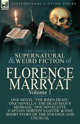 The Collected Supernatural and Weird Fiction of Florence Marryat: Volume 1-One Novel 'The Risen Dead, ' One Novella 'The Dead Man's Message, ' One Novelette 'Captain Norton's Lover' & One Short Story of the Strange and Unusual - Florence Marryat - cover