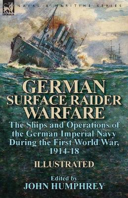 German Surface Raider Warfare: the Ships and Operations of the German Imperial Navy During the First World War, 1914-18 - John Humphrey - cover