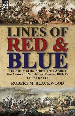 Lines of Red & Blue: the Battles of the British Army Against the Armies of Napoleonic France, 1801-15 - Robert M Blackwood - cover