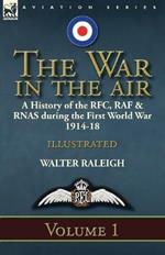 The War in the Air: A History of the RFC, RAF & Rnas During the First World War 1914-18: Volume 1