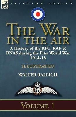 The War in the Air: A History of the RFC, RAF & Rnas During the First World War 1914-18: Volume 1 - Walter Raleigh - cover