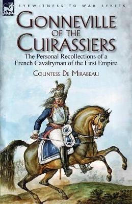 Gonneville of the Cuirassiers: The Personal Recollections of a French Cavalryman of the First Empire - Countess de Mirabeau - cover