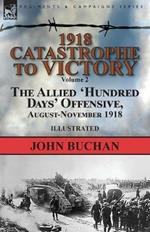 1918-Catastrophe to Victory: Volume 2-The Allied 'hundred Days' Offensive, August-November 1918