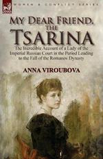 My Dear Friend, the Tsarina: the Incredible Account of a Lady of the Imperial Russian Court in the Period Leading to the Fall of the Romanov Dynasty