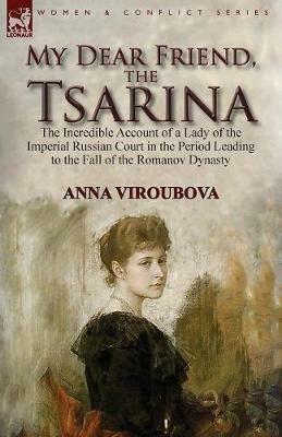 My Dear Friend, the Tsarina: the Incredible Account of a Lady of the Imperial Russian Court in the Period Leading to the Fall of the Romanov Dynasty - Anna Viroubova - cover