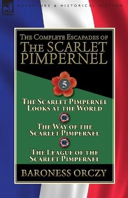 The Complete Escapades of the Scarlet Pimpernel: Volume 5-The Scarlet Pimpernel Looks at the World, The Way of the Scarlet Pimpernel & The League of the Scarlet Pimpernel - Baroness Orczy - cover