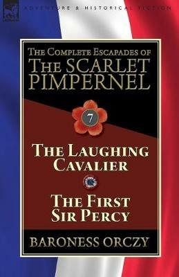 The Complete Escapades of The Scarlet Pimpernel: Volume 7-The Laughing Cavalier and The First Sir Percy - Baroness Orczy - cover