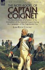 The Note-Books of Captain Coignet: the Recollections of a Soldier of the Grenadiers of the Imperial Guard During the Campaigns of the Napoleonic Era--Complete & Unabridged