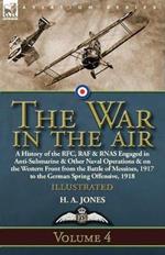 The War in the Air: Volume 4-A History of the RFC, RAF & RNAS Engaged in Anti-Submarine & Other Naval Operations & on the Western Front from the Battle of Messines, 1917 to the German Spring Offensive, 1918