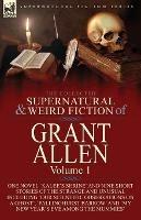 The Collected Supernatural and Weird Fiction of Grant Allen: Volume 1-One Novel 'Kalee's Shrine', and Nine Short Stories of the Strange and Unusual Including 'Our Scientific Observations on a Ghost', 'Pallinghurst Barrow' and 'My New Year's Eve Among the Mummies'