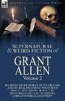 The Collected Supernatural and Weird Fiction of Grant Allen: Volume 2-Fourteen Short Stories of the Strange and Unusual Including 'Wolverden Tower', 'The Jaws of Death', 'The Beckoning Hand' and 'Pausodyne: A Great Chemical Discovery'