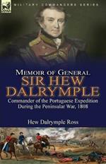 Memoir of General Sir Hew Dalrymple: Commander of the Portuguese Expedition During the Peninsular War, 1808