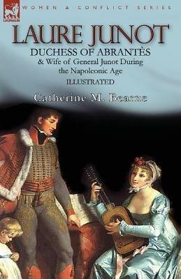 Laure Junot: Duchess of Abrantes & Wife of General Junot During the Napoleonic Age - Catherine M Bearne - cover