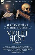 The Collected Supernatural and Weird Fiction of Violet Hunt: Volume 1: One Novella 'Love's Last Leave', and Seven Short Stories of the Strange and Unusual Including 'The Night of No Weather', 'The Coach' and 'The Blue Bonnet'