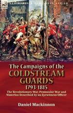 The Campaigns of the Coldstream Guards, 1793-1815: the Revolutionary War, Peninsular War and Waterloo Described by an Eyewitness Officer