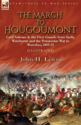 The March to Hougoumont: Lord Saltoun & the First Guards from Sicily, Walcheren and the Peninsular War to Waterloo - John H Lewis - cover