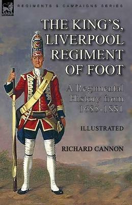 The King's, Liverpool Regiment of Foot: a Regimental History from 1685-1881 - Richard Cannon - cover