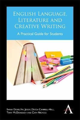 English Language, Literature and Creative Writing: A Practical Guide for Students - Sarah Dobbs,Val Jessop,Devon Campbell-Hall - cover