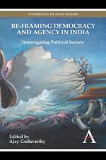 Re-framing Democracy and Agency in India: Interrogating Political Society