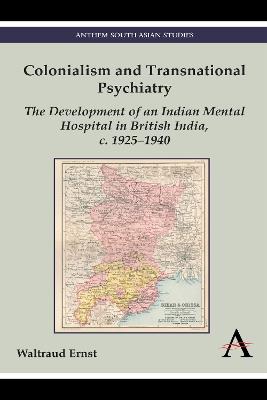 Colonialism and Transnational Psychiatry: The Development of an Indian Mental Hospital in British India, c. 1925-1940 - Waltraud Ernst - cover