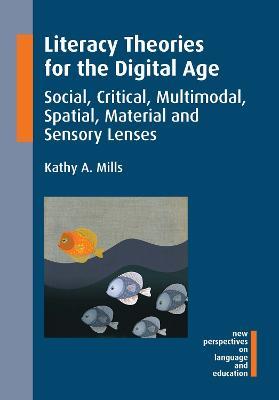 Literacy Theories for the Digital Age: Social, Critical, Multimodal, Spatial, Material and Sensory Lenses - Kathy A. Mills - cover