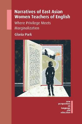 Narratives of East Asian Women Teachers of English: Where Privilege Meets Marginalization - Gloria Park - cover