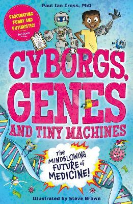 Cyborgs, Genes and Tiny Machines: The Fantastic Future of Medicine! - Paul Ian Cross - cover