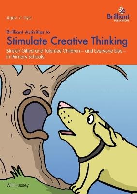 Brilliant Activities to Stimulate Creative Thinking: Stretch Gifted and Talented Children - and Everyone Else - in Primary Schools - Will Hussey - cover