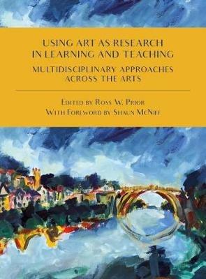 Using Art as Research in Learning and Teaching: Multidisciplinary Approaches Across the Arts - cover