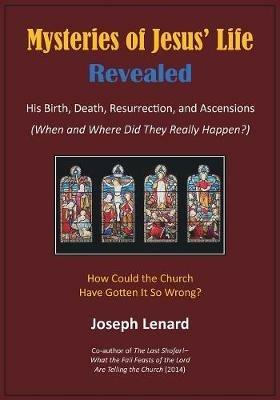 Mysteries of Jesus' Life Revealed: His Birth, Death, Resurrection, and Ascensions - Joseph Lenard - cover