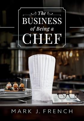 The Business of Being a Chef - Mark J French - cover
