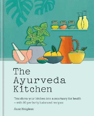 The Ayurveda Kitchen: Transform your kitchen into a sanctuary for health - with 80 perfectly balanced recipes - Anne Heigham - cover