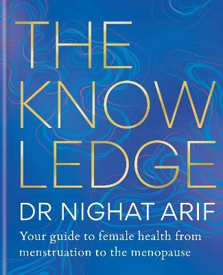 The Knowledge: Your guide to female health – from menstruation to the menopause - Dr Nighat Arif - cover