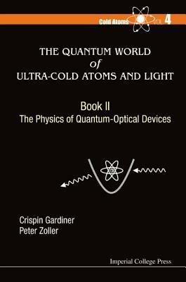 Quantum World Of Ultra-cold Atoms And Light, The - Book Ii: The Physics Of Quantum-optical Devices - Crispin W Gardiner,Peter Zoller - cover