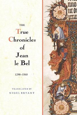 The True Chronicles of Jean le Bel, 1290 - 1360 - Jean Le Bel - cover