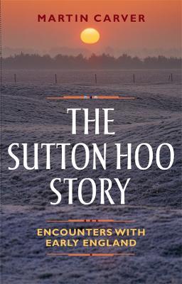 The Sutton Hoo Story: Encounters with Early England - Martin Carver - cover