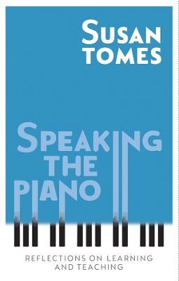 Speaking the Piano: Reflections on Learning and Teaching - Susan Tomes - cover