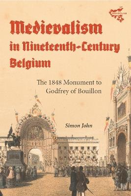 Medievalism in Nineteenth-Century Belgium: The 1848 Monument to Godfrey of Bouillon - Simon John - cover